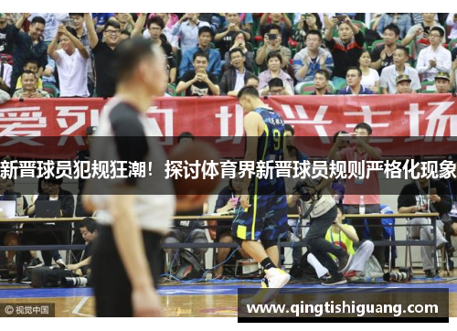 新晋球员犯规狂潮！探讨体育界新晋球员规则严格化现象